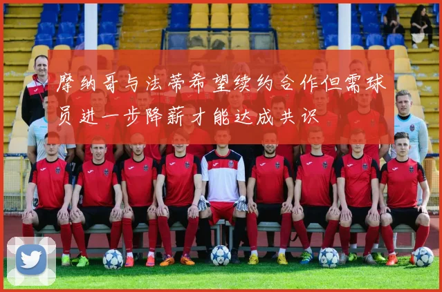 摩纳哥与法蒂希望续约合作但需球员进一步降薪才能达成共识