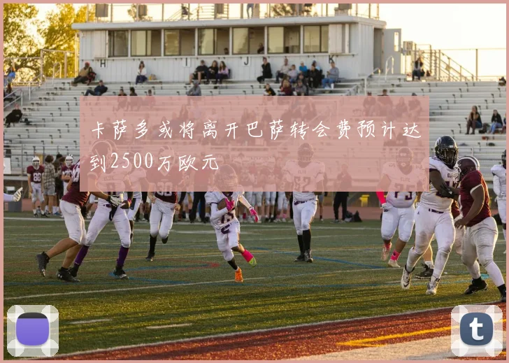 卡萨多或将离开巴萨转会费预计达到2500万欧元