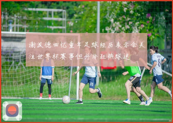 谢泼德回忆童年足球经历表示会关注世界杯赛事但并非狂热球迷