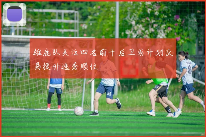 雄鹿队关注四名前十后卫或计划交易提升选秀顺位