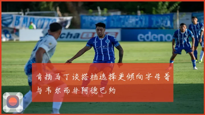 肯扬马丁谈搭档选择更倾向字母哥与韦尔而非阿德巴约