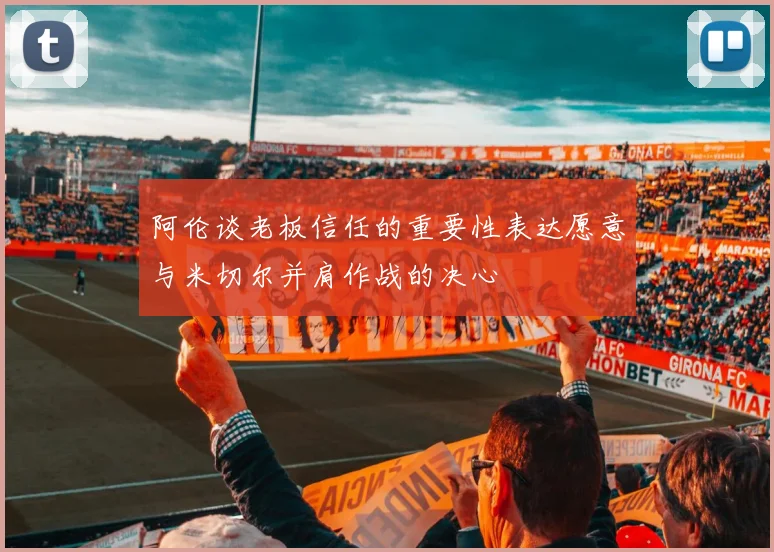 阿伦谈老板信任的重要性表达愿意与米切尔并肩作战的决心