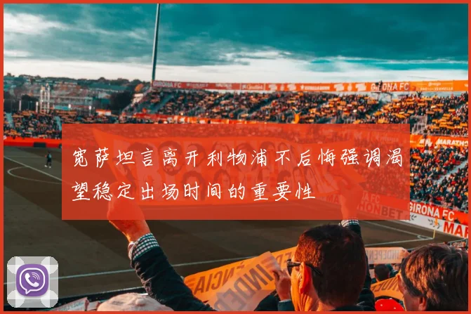 宽萨坦言离开利物浦不后悔强调渴望稳定出场时间的重要性